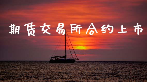 期货交易所合约上市_https://m.eyunqq.com_基金交易_第1张
