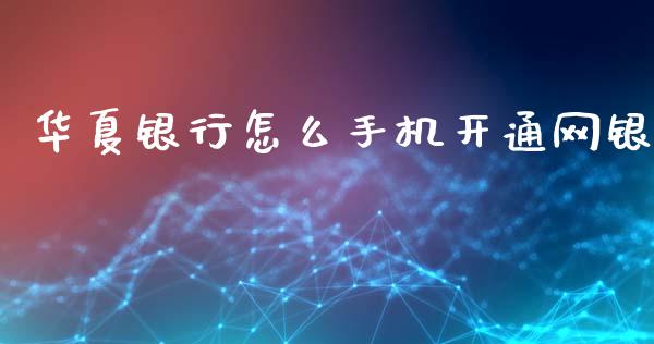 华夏银行怎么手机开通网银_https://m.eyunqq.com_基金交易_第1张