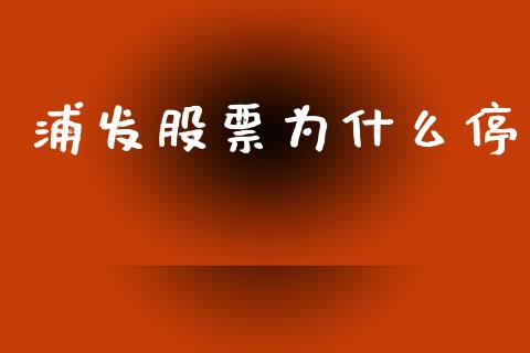 浦发股票为什么停_https://m.eyunqq.com_期货投资学习_第1张