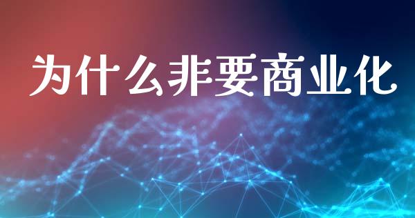为什么非要商业化_https://m.eyunqq.com_融资融券_第1张