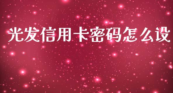 光发信用卡密码怎么设_https://m.eyunqq.com_新股申购_第1张