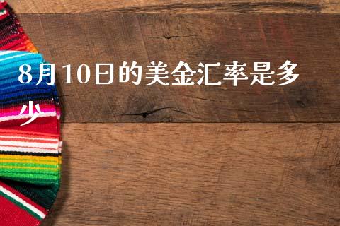 8月10日的美金汇率是多少_https://m.eyunqq.com_融资融券_第1张