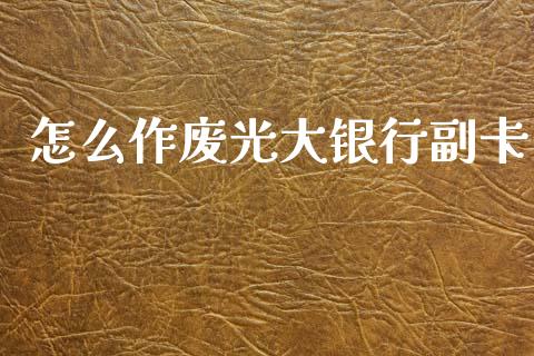 怎么作废光大银行副卡_https://m.eyunqq.com_新股申购_第1张