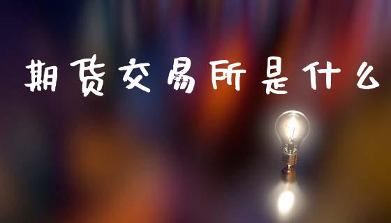期货交易所是什么_https://m.eyunqq.com_融资融券_第1张