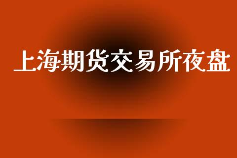 上海期货交易所夜盘_https://m.eyunqq.com_基金交易_第1张