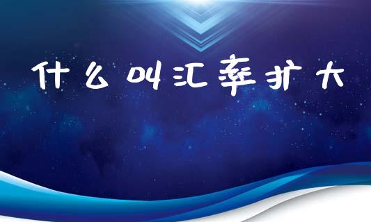 什么叫汇率扩大_融资融券_第1张_期货投资学习_新股申购_融资融券_基金交易 什么叫汇率扩大_https://m.eyunqq.com_融资融券_第1张