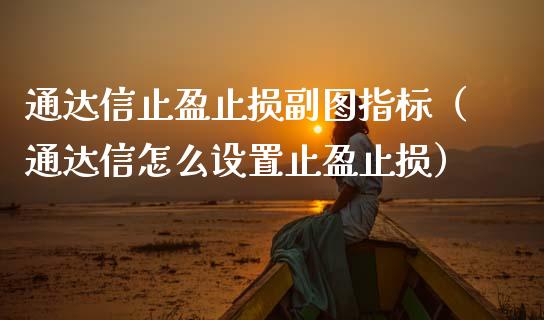 通达信止盈止损副图指标(通达信怎么设置止盈止损)_新股申购_第1张_期货投资学习_新股申购_融资融券_基金交易 通达信止盈止损副图指标(通达信怎么设置止盈止损)_https://m.eyunqq.com_新股申购_第1张