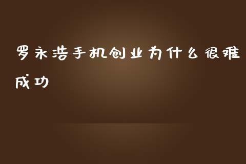 罗永浩手机创业为什么很难成功_https://m.eyunqq.com_新股申购_第1张