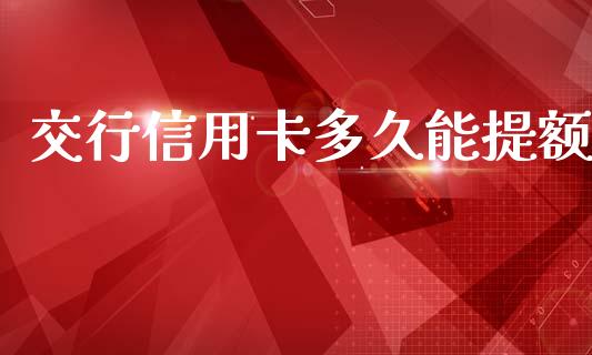 交行信用卡多久能提额_https://m.eyunqq.com_期货投资学习_第1张