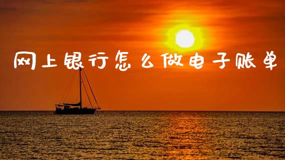 网上银行怎么做电子账单_https://m.eyunqq.com_基金交易_第1张