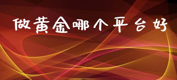 做黄金哪个平台好_https://m.eyunqq.com_融资融券_第1张
