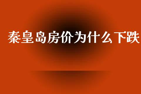 秦皇岛房价为什么下跌_https://m.eyunqq.com_基金交易_第1张
