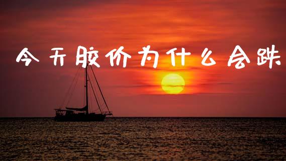 今天胶价为什么会跌_https://m.eyunqq.com_新股申购_第1张