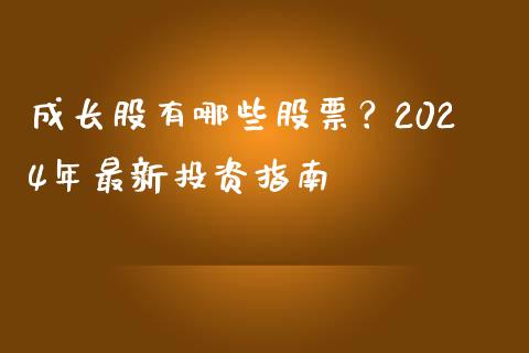 成长股有哪些股票？2024年最新投资指南_https://m.eyunqq.com_基金交易_第1张