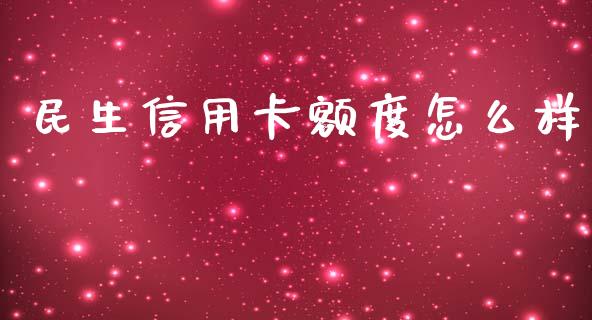 民生信用卡额度怎么样_https://m.eyunqq.com_期货投资学习_第1张