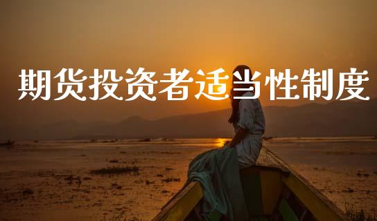 期货投资者适当性制度_https://m.eyunqq.com_期货投资学习_第1张