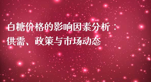 白糖价格的影响因素分析：供需、政策与市场动态_https://m.eyunqq.com_期货投资学习_第1张