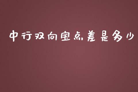 中行双向宝点差是多少_https://m.eyunqq.com_期货投资学习_第1张
