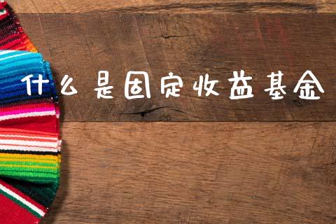什么是固定收益基金_https://m.eyunqq.com_融资融券_第1张