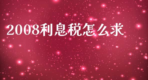 2008利息税怎么求_https://m.eyunqq.com_融资融券_第1张