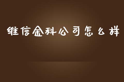 维信金科公司怎么样_https://m.eyunqq.com_新股申购_第1张