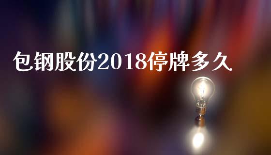 包钢股份2018停牌多久_https://m.eyunqq.com_新股申购_第1张