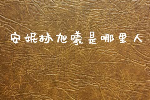 安妮林旭曦是哪里人_https://m.eyunqq.com_新股申购_第1张