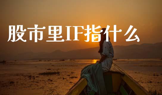 股市里IF指什么_https://m.eyunqq.com_期货投资学习_第1张