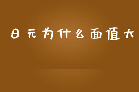 日元为什么面值大_https://m.eyunqq.com_基金交易_第1张