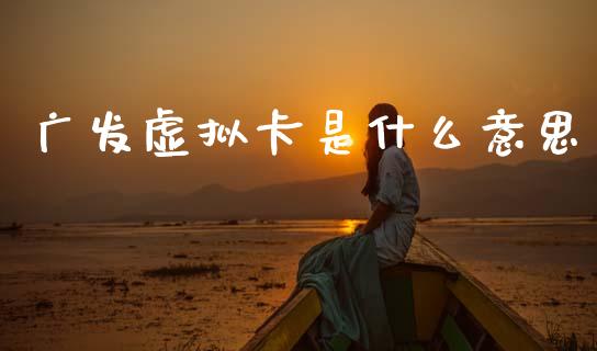 广发虚拟卡是什么意思_https://m.eyunqq.com_基金交易_第1张