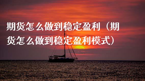 期货怎么做到稳定盈利（期货怎么做到稳定盈利模式）_https://m.eyunqq.com_基金交易_第1张