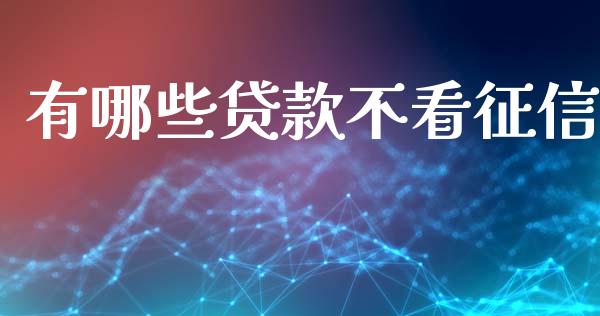 有哪些贷款不看征信_https://m.eyunqq.com_新股申购_第1张