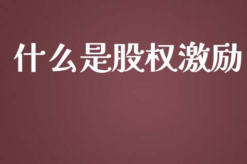 什么是股权激励_https://m.eyunqq.com_融资融券_第1张