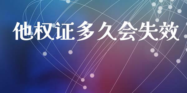 他权证多久会失效_https://m.eyunqq.com_新股申购_第1张