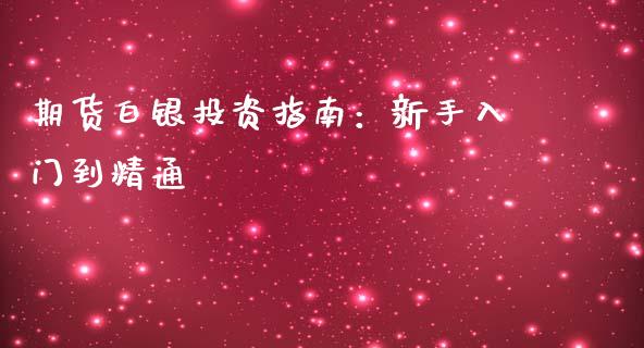 期货白银投资指南:新手入门到精通_基金交易_第1张_期货投资学习_新股申购_融资融券_基金交易 期货白银投资指南:新手入门到精通_https://m.eyunqq.com_基金交易_第1张