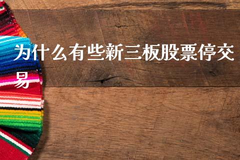 为什么有些新三板股票停交易_https://m.eyunqq.com_融资融券_第1张