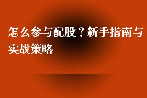 怎么参与配股？新手指南与实战策略_https://m.eyunqq.com_新股申购_第1张