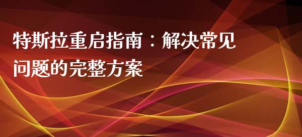 特斯拉重启指南：解决常见问题的完整方案_https://m.eyunqq.com_基金交易_第1张