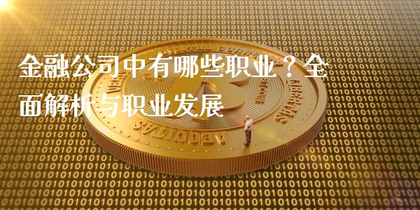 金融公司中有哪些职业?全面解析与职业发展_融资融券_第1张_期货投资学习_新股申购_融资融券_基金交易 金融公司中有哪些职业?全面解析与职业发展_https://m.eyunqq.com_融资融券_第1张