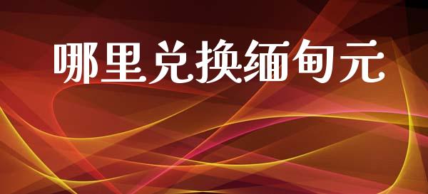 哪里兑换缅甸元_https://m.eyunqq.com_基金交易_第1张