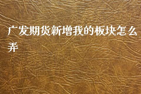 广发期货新增我的板块怎么弄_基金交易_第1张_期货投资学习_新股申购_融资融券_基金交易 广发期货新增我的板块怎么弄_https://m.eyunqq.com_基金交易_第1张