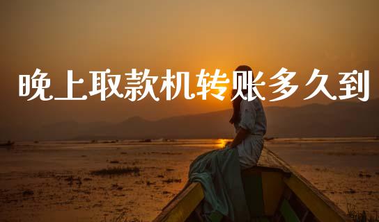 晚上取款机转账多久到_https://m.eyunqq.com_基金交易_第1张