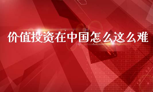 价值投资在中国怎么这么难_https://m.eyunqq.com_期货投资学习_第1张