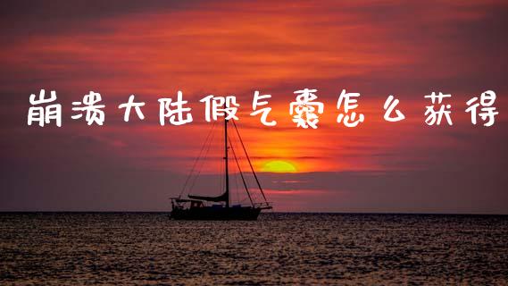 崩溃大陆假气囊怎么获得_https://m.eyunqq.com_期货投资学习_第1张