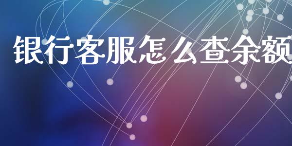 银行客服怎么查余额_https://m.eyunqq.com_融资融券_第1张