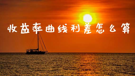 收益率曲线利差怎么算_https://m.eyunqq.com_基金交易_第1张