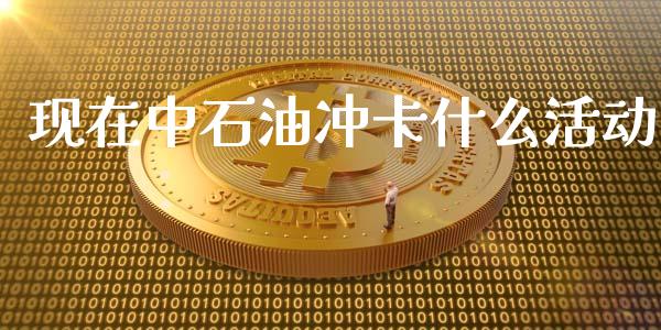 现在中石油冲卡什么活动_https://m.eyunqq.com_基金交易_第1张