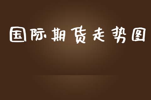 国际期货走势图_https://m.eyunqq.com_融资融券_第1张