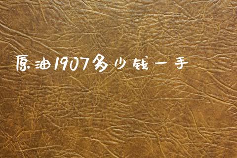 原油1907多少钱一手_https://m.eyunqq.com_期货投资学习_第1张