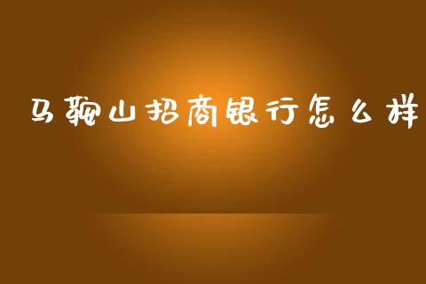 马鞍山招商银行怎么样_https://m.eyunqq.com_融资融券_第1张